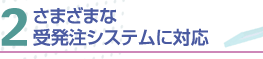 さまざまな受発注システムに対応